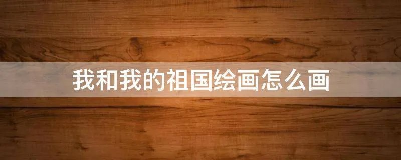 我和我的祖国绘画怎么画