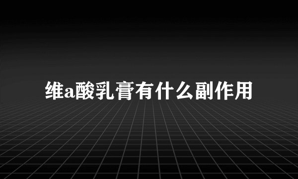 维a酸乳膏有什么副作用