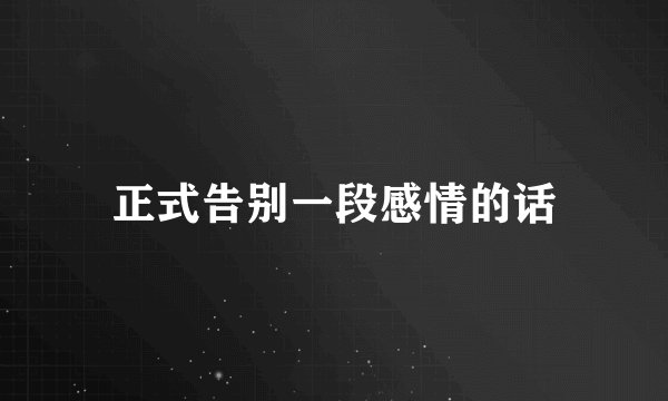 正式告别一段感情的话