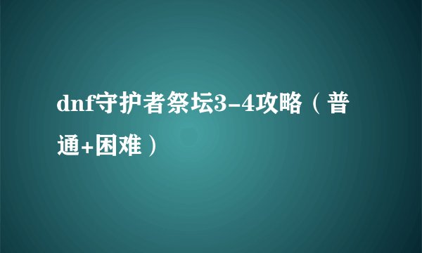 dnf守护者祭坛3-4攻略（普通+困难）