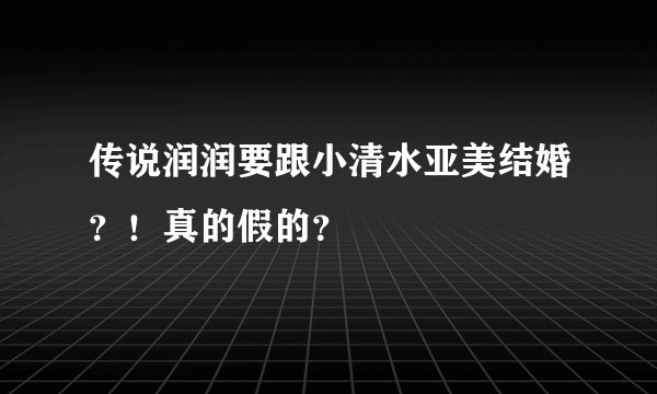 传说润润要跟小清水亚美结婚？！真的假的？