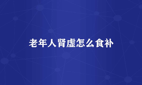 老年人肾虚怎么食补