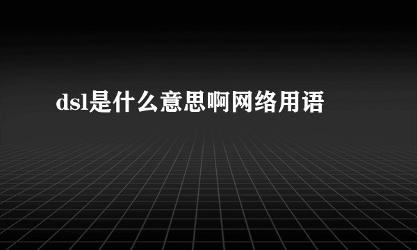 dsl是什么意思啊网络用语