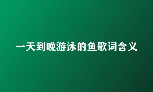 一天到晚游泳的鱼歌词含义