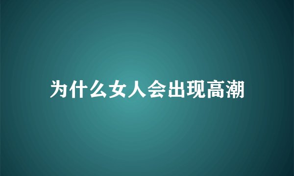 为什么女人会出现高潮