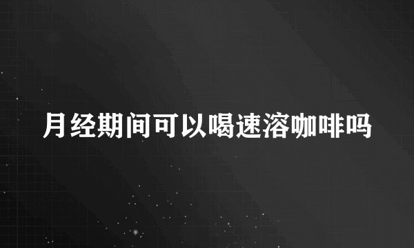 月经期间可以喝速溶咖啡吗