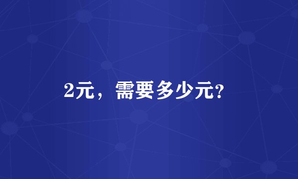 2元,需要多少元?