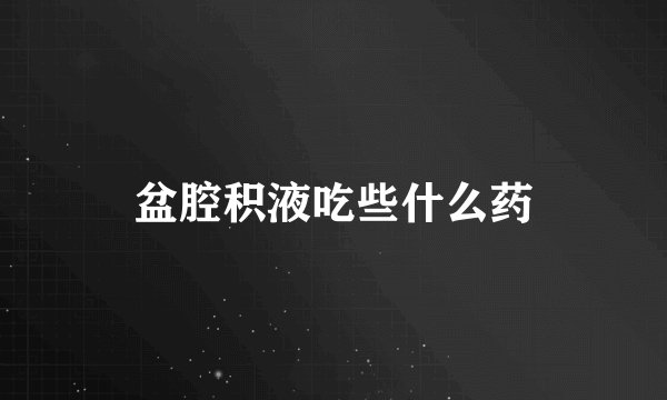 盆腔积液吃些什么药