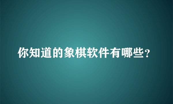你知道的象棋软件有哪些？