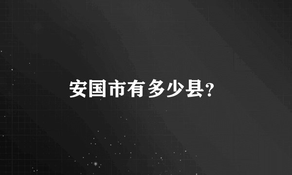 安国市有多少县？
