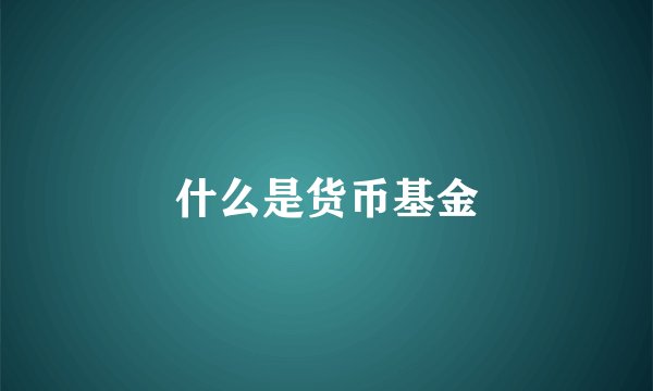什么是货币基金