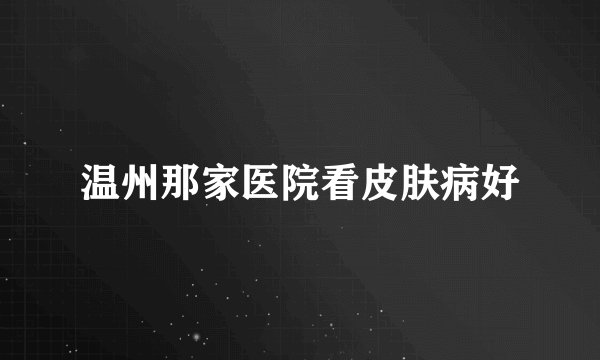 温州那家医院看皮肤病好