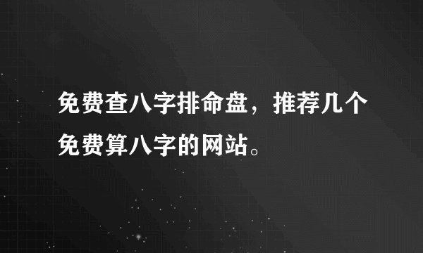 免费查八字排命盘，推荐几个免费算八字的网站。