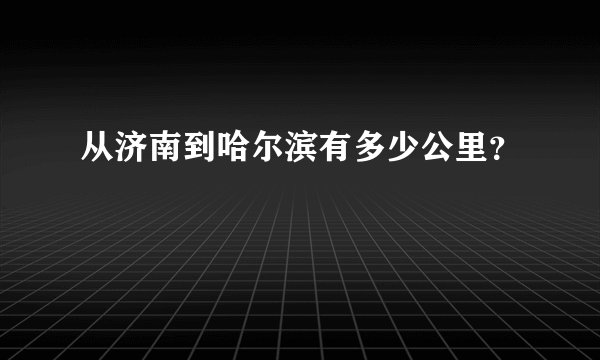 从济南到哈尔滨有多少公里？