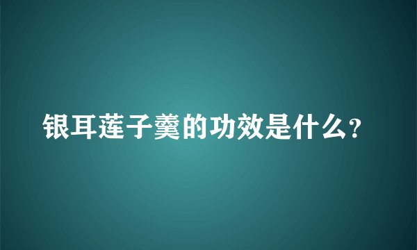 银耳莲子羹的功效是什么？