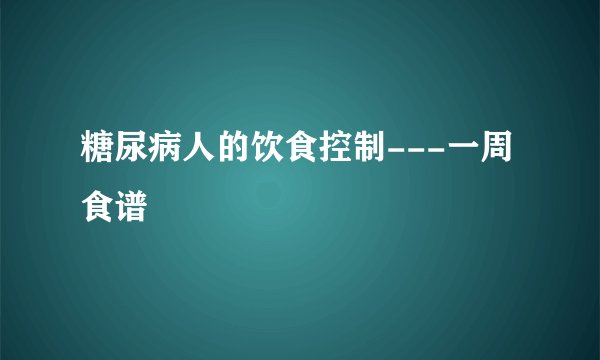 糖尿病人的饮食控制---一周食谱