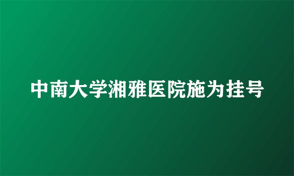 中南大学湘雅医院施为挂号