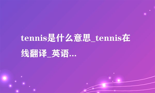 tennis是什么意思_tennis在线翻译_英语_读音_用法_例句