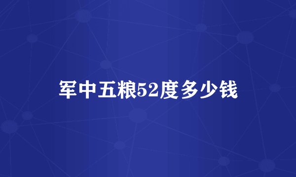 军中五粮52度多少钱