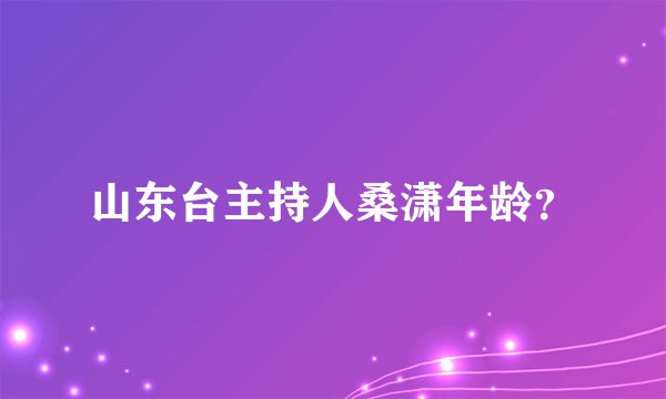 山东台主持人桑潇年龄？