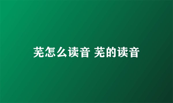 芜怎么读音 芜的读音