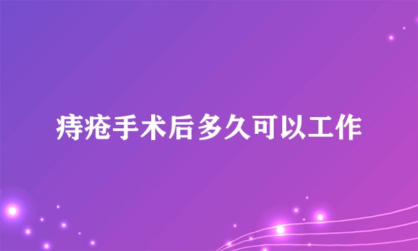 痔疮手术后多久可以工作