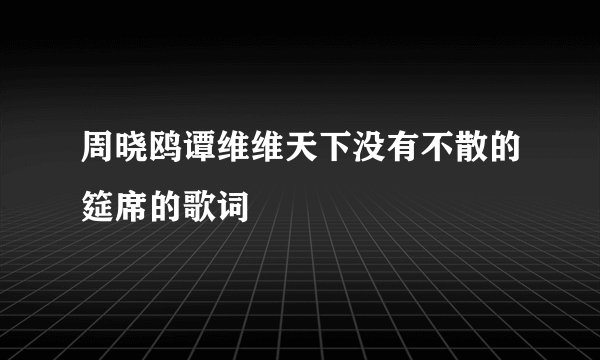 周晓鸥谭维维天下没有不散的筵席的歌词
