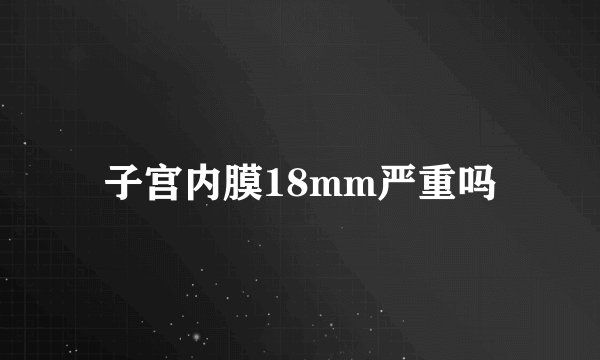 子宫内膜18mm严重吗