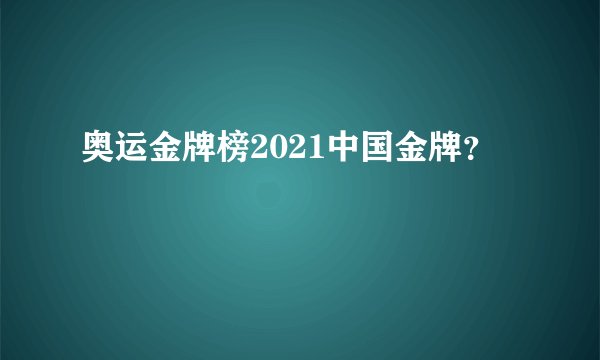 奥运金牌榜2021中国金牌？