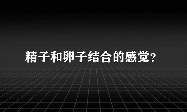 精子和卵子结合的感觉？