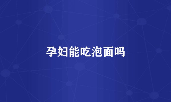 孕妇能吃泡面吗