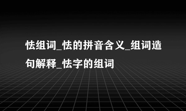 怯组词_怯的拼音含义_组词造句解释_怯字的组词
