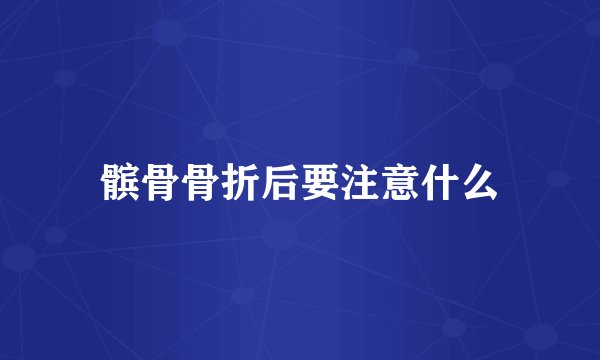 髌骨骨折后要注意什么