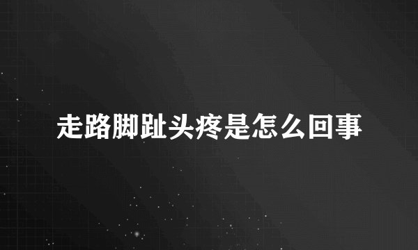 走路脚趾头疼是怎么回事