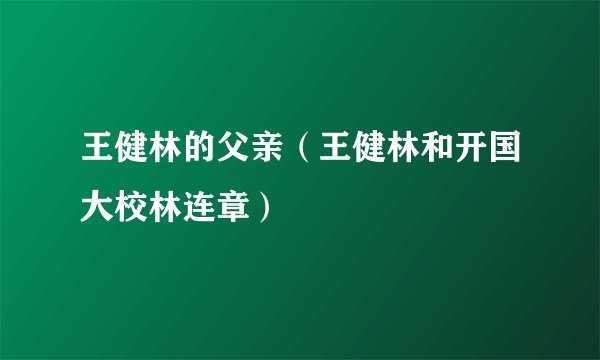 王健林的父亲（王健林和开国大校林连章）