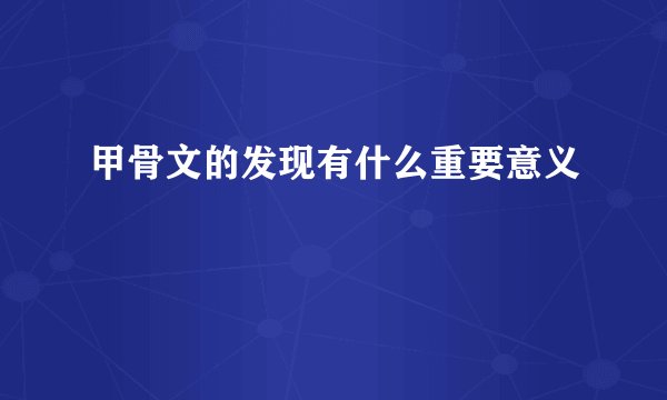 甲骨文的发现有什么重要意义
