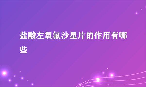 盐酸左氧氟沙星片的作用有哪些