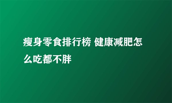 瘦身零食排行榜 健康减肥怎么吃都不胖