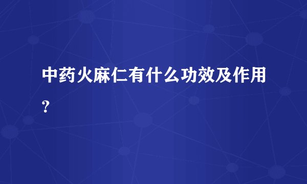 中药火麻仁有什么功效及作用？