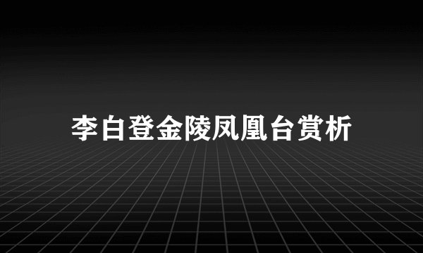 李白登金陵凤凰台赏析