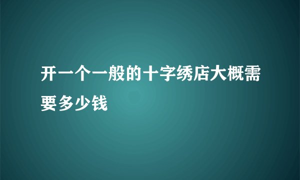 开一个一般的十字绣店大概需要多少钱