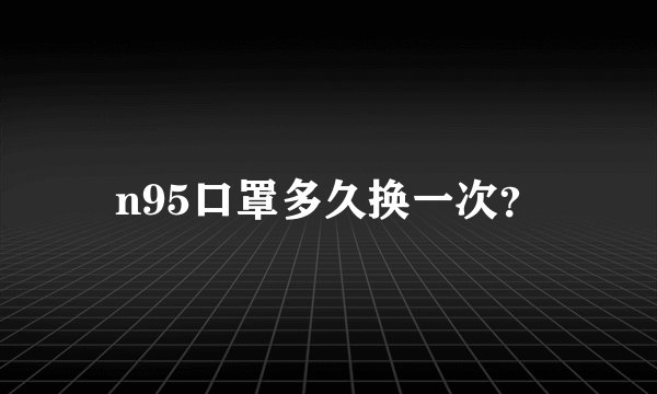 n95口罩多久换一次？