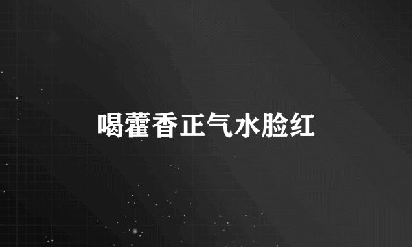 喝藿香正气水脸红