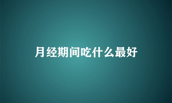月经期间吃什么最好