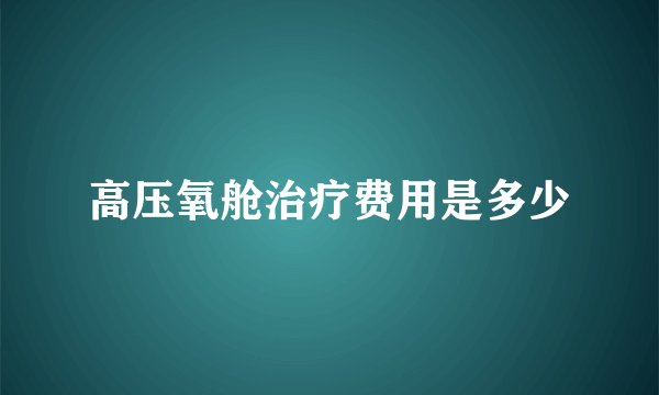 高压氧舱治疗费用是多少