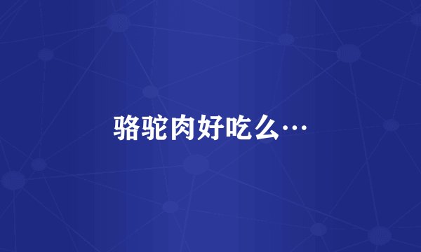 骆驼肉好吃么…