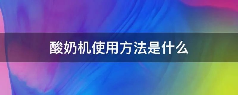 酸奶机使用方法是什么