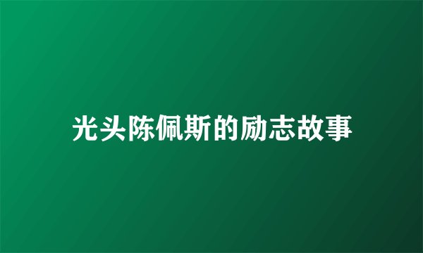 光头陈佩斯的励志故事