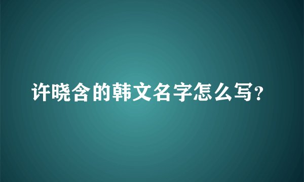 许晓含的韩文名字怎么写？