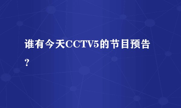 谁有今天CCTV5的节目预告？